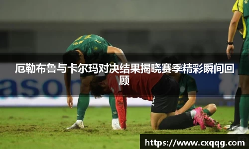 厄勒布鲁与卡尔玛对决结果揭晓赛季精彩瞬间回顾